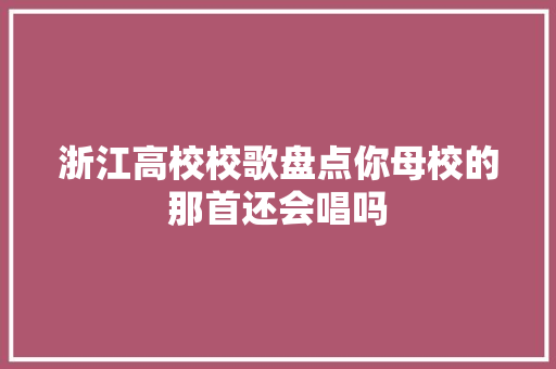 浙江高校校歌盘点你母校的那首还会唱吗