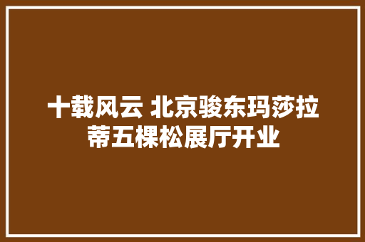 十载风云 北京骏东玛莎拉蒂五棵松展厅开业