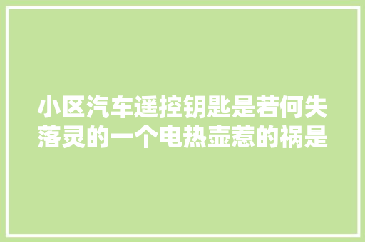 小区汽车遥控钥匙是若何失落灵的一个电热壶惹的祸是怎么回事呢
