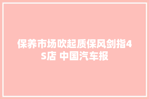 保养市场吹起质保风剑指4S店 中国汽车报