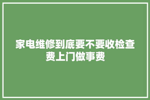 家电维修到底要不要收检查费上门做事费