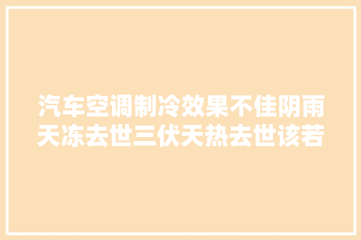 汽车空调制冷效果不佳阴雨天冻去世三伏天热去世该若何维修呢