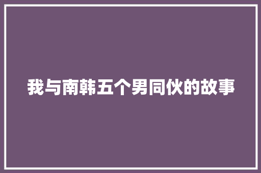 我与南韩五个男同伙的故事