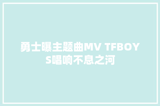 勇士曝主题曲MV TFBOYS唱响不息之河