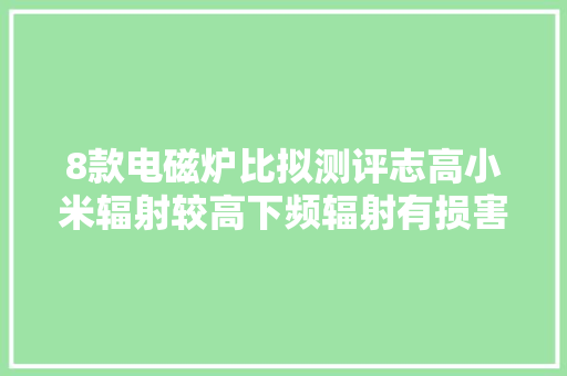 8款电磁炉比拟测评志高小米辐射较高下频辐射有损害吗