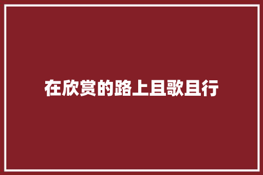 在欣赏的路上且歌且行