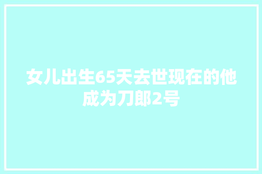 女儿出生65天去世现在的他成为刀郎2号 休闲娱乐