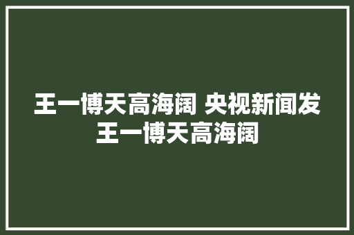王一博天高海阔 央视新闻发王一博天高海阔