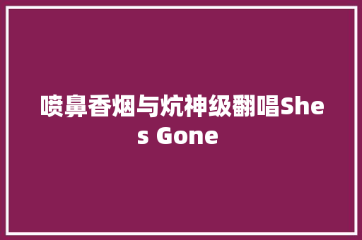 喷鼻香烟与炕神级翻唱Shes Gone  休闲娱乐