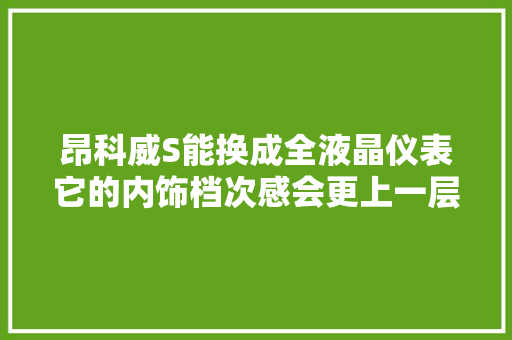 昂科威S能换成全液晶仪表它的内饰档次感会更上一层楼 汽车知识