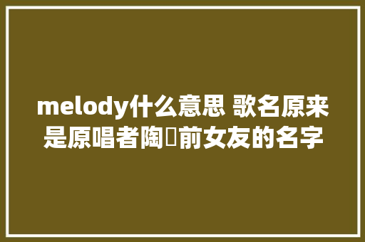melody什么意思 歌名原来是原唱者陶喆前女友的名字