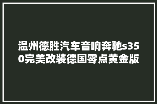 温州德胜汽车音响奔驰s350完美改装德国零点黄金版功放