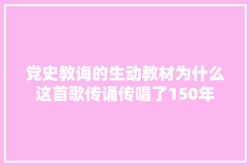 党史教诲的生动教材为什么这首歌传诵传唱了150年