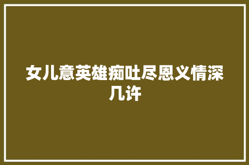女儿意英雄痴吐尽恩义情深几许