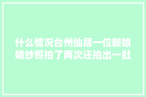 什么情况台州仙居一位新娘婚纱照拍了两次还拍出一肚子气