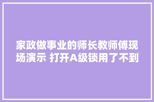 家政做事业的师长教师傅现场演示 打开A级锁用了不到五秒