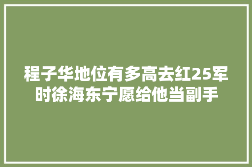 程子华地位有多高去红25军时徐海东宁愿给他当副手