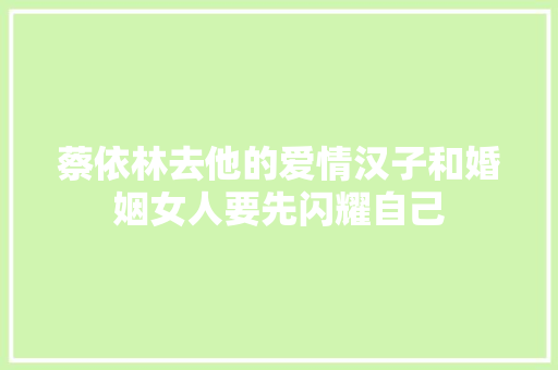 蔡依林去他的爱情汉子和婚姻女人要先闪耀自己