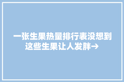 一张生果热量排行表没想到这些生果让人发胖→
