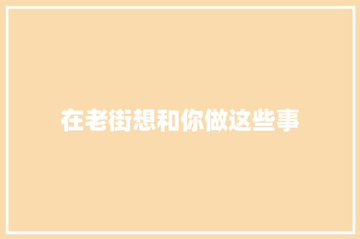 在老街想和你做这些事