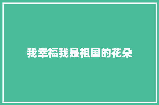 我幸福我是祖国的花朵