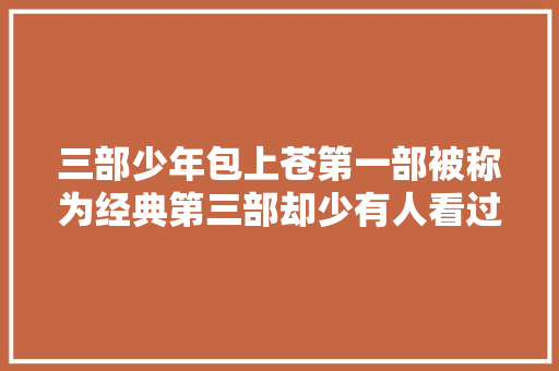 三部少年包上苍第一部被称为经典第三部却少有人看过