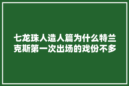 七龙珠人造人篇为什么特兰克斯第一次出场的戏份不多