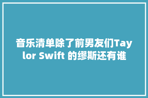 音乐清单除了前男友们Taylor Swift 的缪斯还有谁