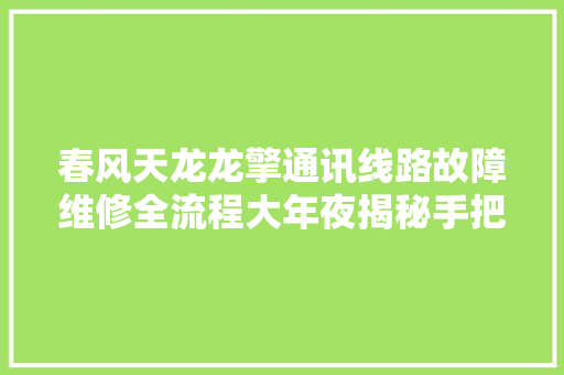 春风天龙龙擎通讯线路故障维修全流程大年夜揭秘手把手