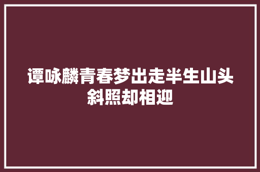 谭咏麟青春梦出走半生山头斜照却相迎
