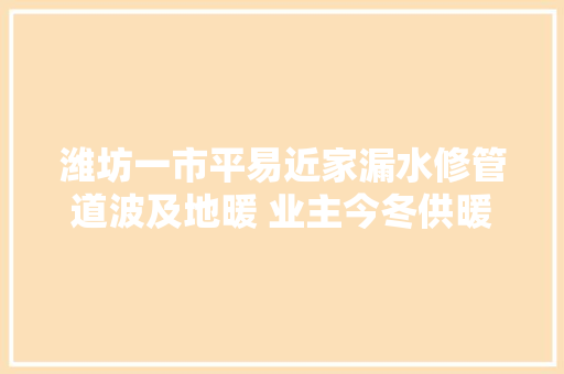 潍坊一市平易近家漏水修管道波及地暖 业主今冬供暖无望了