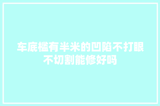 车底槛有半米的凹陷不打眼不切割能修好吗