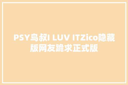 PSY鸟叔I LUV ITZico隐藏版网友跪求正式版