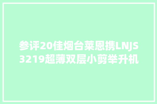 参评20佳烟台莱恩携LNJS3219超薄双层小剪举升机竞赛20佳维修对象评选