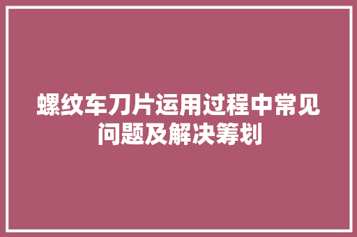 螺纹车刀片运用过程中常见问题及解决筹划