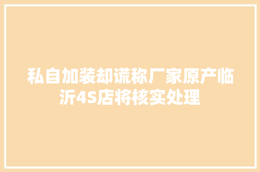 私自加装却谎称厂家原产临沂4S店将核实处理