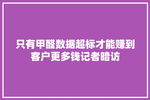 只有甲醛数据超标才能赚到客户更多钱记者暗访