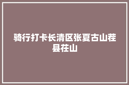 骑行打卡长清区张夏古山茬县茌山