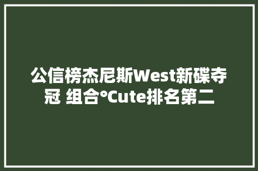 公信榜杰尼斯West新碟夺冠 组合℃ute排名第二