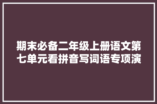 期末必备二年级上册语文第七单元看拼音写词语专项演习