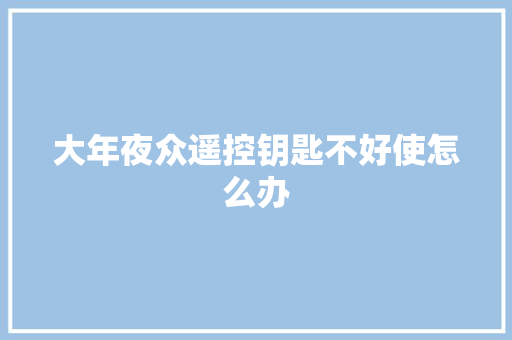 大年夜众遥控钥匙不好使怎么办