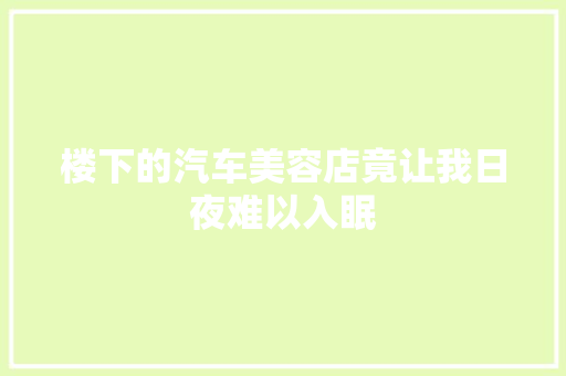 楼下的汽车美容店竟让我日夜难以入眠