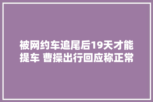 被网约车追尾后19天才能提车 曹操出行回应称正常