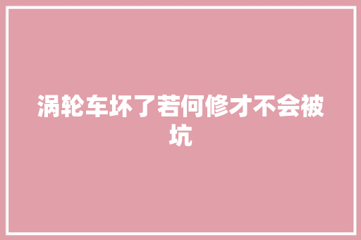 涡轮车坏了若何修才不会被坑