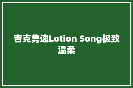 吉克隽逸Lotion Song极致温柔