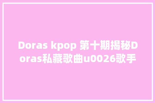 Doras kpop 第十期揭秘Doras私藏歌曲u0026歌手