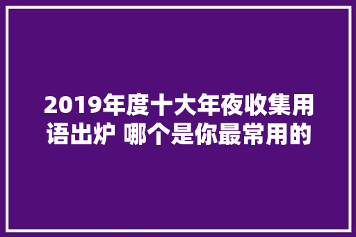 2019年度十大年夜收集用语出炉 哪个是你最常用的