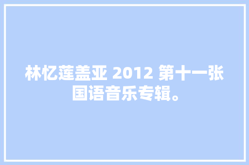 林忆莲盖亚 2012 第十一张国语音乐专辑。