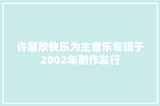 许慧欣快乐为主音乐专辑于2002年制作发行