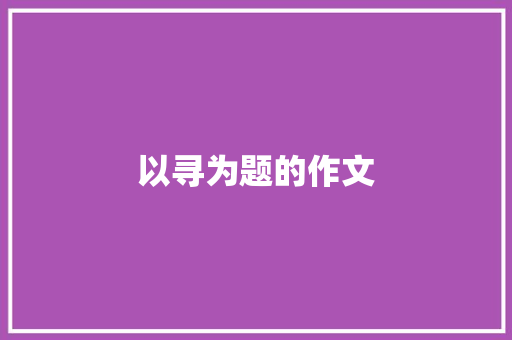 以寻为题的作文 知识百科